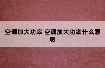 空调加大功率 空调加大功率什么意思